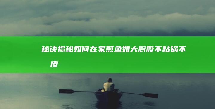 秘诀揭秘：如何在家煎鱼如大厨般不粘锅不掉皮